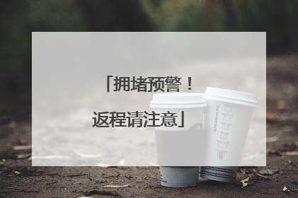 拥堵预警！返程请注意